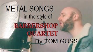 Metal Songs in the style of Barbershop Quartet  TOM GOSS [upl. by Greeson]