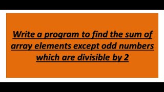 Write a program to find the sum of array elements except odd numbers which are divisible by 2 [upl. by Fredelia]