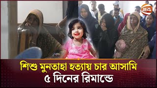 শিশু মুনতাহা হত্যা  গৃহশিক্ষিকাসহ ৪ আসামি ৫ দিনের রিমান্ডে  Sylhet  Muntaha  Channel 24 [upl. by Whallon]