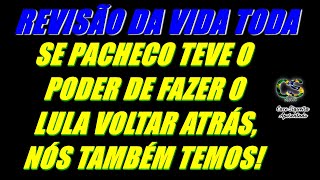 REVISÃO DA VIDA TODA  SE PACHECO TEVE O PODER DE FAZER O LULA VOLTAR ATRÁS NÓS TAMBÉM TEMOS [upl. by Eelyrehc]