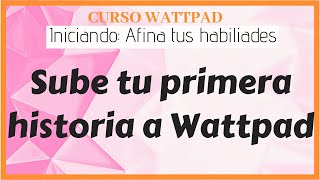 Capítulo 2 Cómo subir tu primera historia a Wattpad  Curso sobre Wattpad [upl. by Nosnek69]