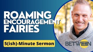 “Roaming Encouragement Fairies”  5ishMinute Sermon [upl. by Lounge153]