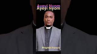 Ayeyi Nyom By Prophet Francis [upl. by Shirlene251]