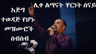 እጅግ በጣም ተወዳጅ የሆኑ የሊቀ ልሣናት ቸርነት ሠናይ መዝሙሮች ስብስብ  Liqe Lesanat Chernet Senai best mezmur collection [upl. by Lundgren]