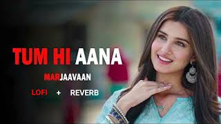 TUM HI AANA  LOFI  REVERB  SONG  JUBIN NAUTIYAL  SIDHARTH MALHOTRA  TARA SUTARIA  MARJAAVAN [upl. by Bak]