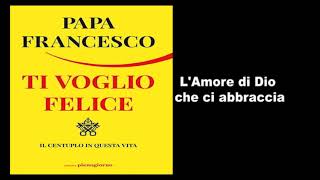 Papa Francesco  Ti Voglio Felice  L amore di Dio ci abbraccia [upl. by Lord164]