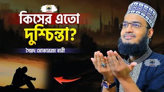 কিসের এতো দুশ্চিন্তা  Sayed Mokarram Bari  New Islamic Motivation [upl. by Inoliel228]