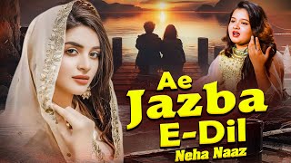 Neha Naaz New Ghazal  Ae Jazba E Dil  Heart Touching Beautiful Ghazal  New Romantic Ghazal [upl. by Enailuj590]