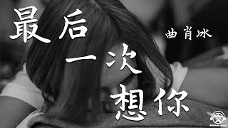 曲肖冰  最后一次想你【動態歌詞】『我答应最后一次的想你，将你丢进浩瀚的星海里。。。』 [upl. by Esnahc]