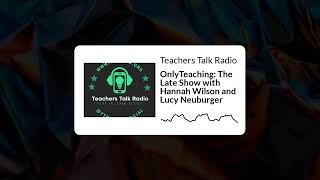 Teachers Talk Radio  OnlyTeaching The Late Show with Hannah Wilson and Lucy Neuburger [upl. by Ecyle766]