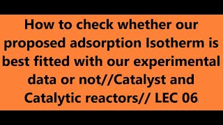 how to check whether our proposed adsorption Isotherm is best fitted with experimental dataLEC 06 [upl. by Tedmann]