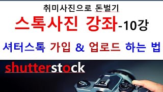 10강스톡사진 강좌 스톡업계 1위 회사셔터스톡 가입 amp 업로드 하는 방법 [upl. by Rayle354]