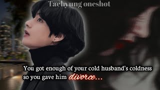 You got enough of your cold husbands coldness so you divorced him Taehyung oneshot [upl. by Gillett382]