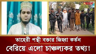 তাহেরী পন্থী ইসলামী বক্তার জিহ্বা কা টার ঘটনায় চাঞ্চল্যকর তথ্য Taheri Hujur Shariful Islam Bhuiyan [upl. by Ennove]