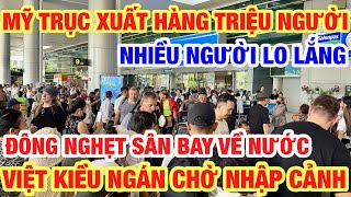 HÀNG TRIỆU NGƯỜI BỊ TRỤC XUẤT TẠI HOA KỲ I VIỆT KIỀU NGÁN NGẪM CHỜ NHẬP CẢNH TÂN SƠN NHẤT [upl. by Madoc]