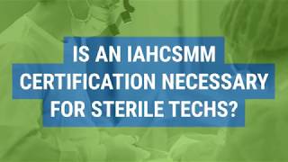 Is an IAHCSMM Certification Necessary for Sterile Techs [upl. by Hirai]