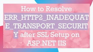 How to Resolve ERRHTTP2INADEQUATETRANSPORTSECURITY after SSL Setup on ASPNET IIS [upl. by Awjan370]