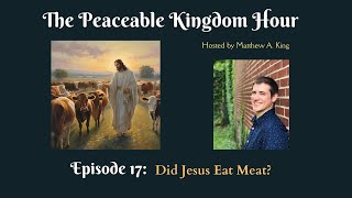 The Peaceable Kingdom Hour  Episode 17 Did Jesus Eat Meat [upl. by Allehs227]