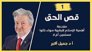 قص الحق  1  مقدمة أهمية الإسلام للبشرية سواء كانوا مسلمين أم لا  أ د جميل أكبر [upl. by Biggs]