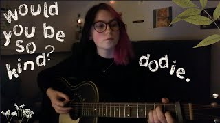 Would You Be So Kind dodie [upl. by Galang]