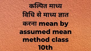 कल्पित माध्य विधि से माध्य ज्ञात करना mean by assumed mean method class 10th [upl. by Leamsi962]