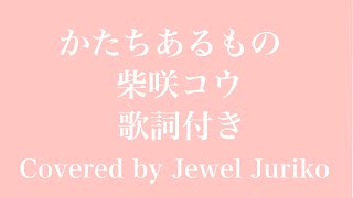 かたちあるもの柴咲コウ【歌詞付き】Cover by Jewel Juriko [upl. by Aryam]