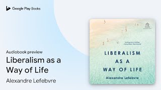 Liberalism as a Way of Life by Alexandre Lefebvre · Audiobook preview [upl. by Eruot]