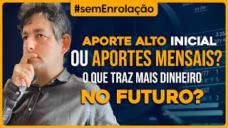 Aporte alto INICIAL ou aportes MENSAIS O que traz MAIS DINHEIRO no futuro [upl. by Mohn]