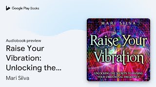 Raise Your Vibration Unlocking the Secrets to… by Mari Silva · Audiobook preview [upl. by Alius496]