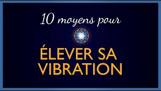 10 Moyens pour ÉLEVER SA VIBRATION [upl. by Oijres288]