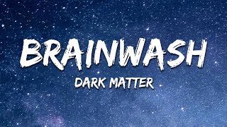 Dark Matter  Brainwash Lyrics [upl. by Madi]