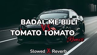 Badal Me Bijli Bar Bar Chamke VS Tomato Tomato  Slowed Reverb [upl. by Homovec]