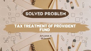 TAX TREATMENT OF PROVIDENT FUND  SOLVED PROBLEMINCOME TAX AFLAHA S5BCOMROLL NO32 [upl. by Shimberg]