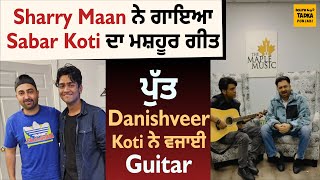 Sharry Maan ਨੇ ਗਾਇਆ Sabar Koti ਦਾ ਮਸ਼ਹੂਰ ਗੀਤ  ਪੁੱਤ Danishveer Koti ਨੇ ਵਜਾਈ Guitar SharryMaan [upl. by Mcgean]