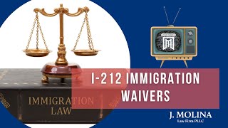 I212 Immigration Waivers  J Molina Law Firm [upl. by Cychosz]