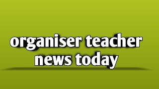 Organiser teacher important news today  organiser teacher news today [upl. by Nonna4]