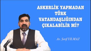 ASKERLİK YAPMADAN TÜRK VATANDAŞLIĞINDAN ÇIKILABİLİR Mİ [upl. by Silrak744]