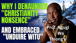 WHY I DENAUNCED quotCHRISTIANITY NONSENCEquot AND EMBRACED quotUNDUIRE WITUquot Prof Ngugi wa Thiongo [upl. by Eraste]