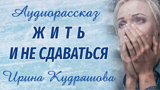 ЖИТЬ И НЕ СДАВАТЬСЯ Новый аудиорассказ на основе реальных событий Ирина Кудряшова [upl. by Alig472]