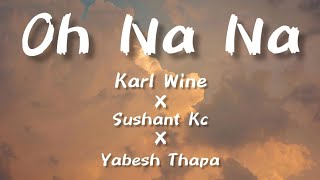 Oh Na Na  Karl Wine x Sushant KC x Yabesh Thapa Nepali Version  Lyrics  Kurakani Hunxa Aakhaile [upl. by Ennairol]