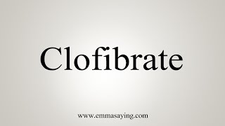 How To Say Clofibrate [upl. by Aleda]