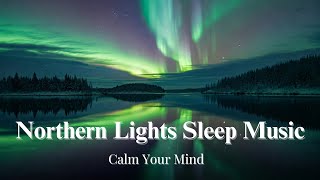 Northern Lights Sleep Music Relaxing Sounds for Deep Sleep amp Peaceful Dreams [upl. by Yhtomit]