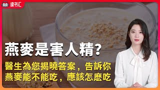 燕麥是害人精？醫生為您揭曉答案，告訴你燕麥能不能吃，應該怎麽吃？ [upl. by Boote809]