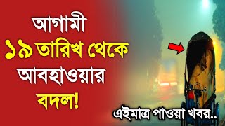 আবহাওয়ার খবর আজকের  ১৯ তারিখ থেকে আবহাওয়ার বদল  Bangladesh weather Report today Weather Report [upl. by Kilroy345]