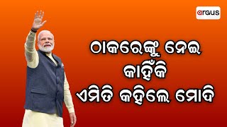 ଠାକରେଙ୍କୁ ନେଇ କାହିଁକି ଏମିତି କହିଲେ ମୋଦି  PM Narendra Modi  Argus News [upl. by Milli]