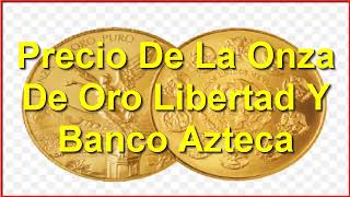 Precio De La Onza De Oro Libertad Y Banco Azteca [upl. by Nickles]