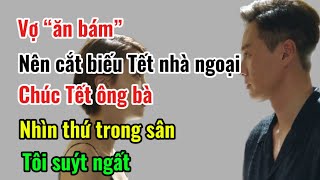 Vợ “ăn bám” nên cắt Tết nhà ngoại Đến chúc Tết ông bà nhìn tớ trong sân tôi suýt ngất [upl. by Jessi750]