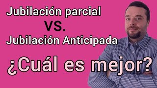 JUBILACIÓN ANTICIPADA vs JUBILACIÓN PARCIAL  ¿Cuál es mejor [upl. by Jodee]