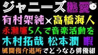 【ジャニーズ熱愛】有村架純 × 高橋海人「永瀬廉5人で音楽活動を」木村拓哉・松本潤、風間俊介退所でどうなる俳優組 [upl. by Ahser]