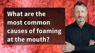 What are the most common causes of foaming at the mouth [upl. by Shandy]